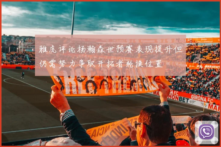 雅虎评论杨瀚森世预赛表现提升但仍需努力争取开拓者轮换位置