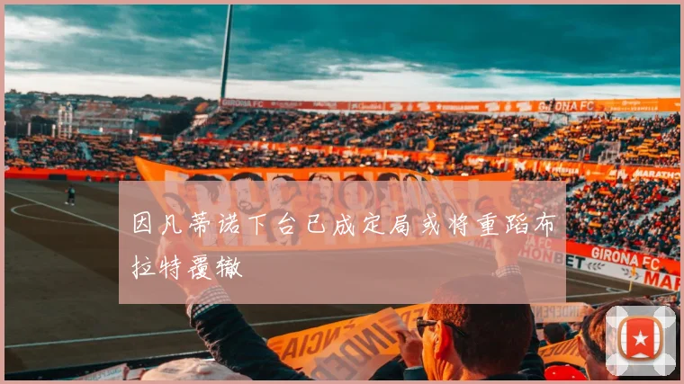 因凡蒂诺下台已成定局或将重蹈布拉特覆辙